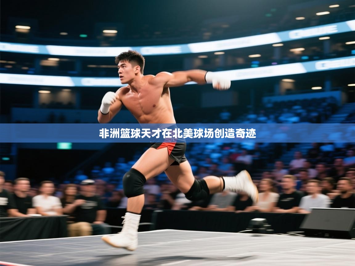 非洲篮球天才在北美球场创造奇迹
