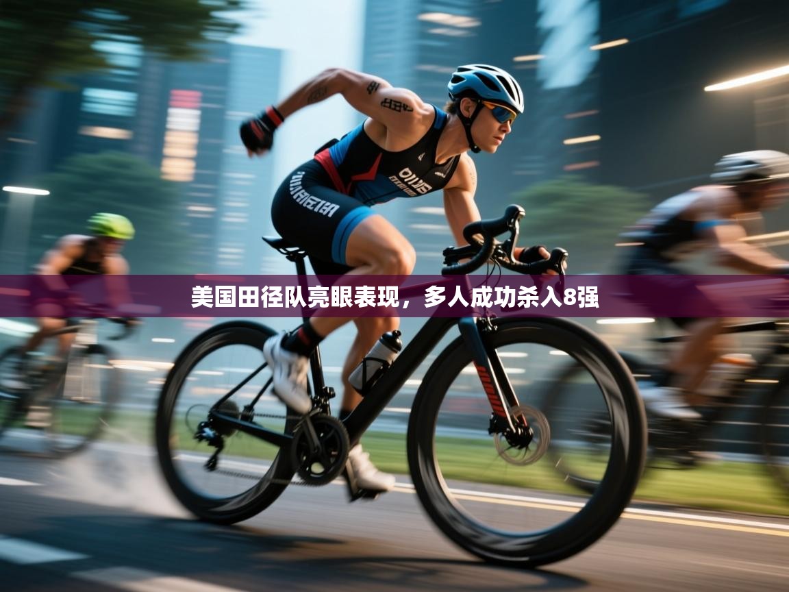 美国田径队亮眼表现，多人成功杀入8强