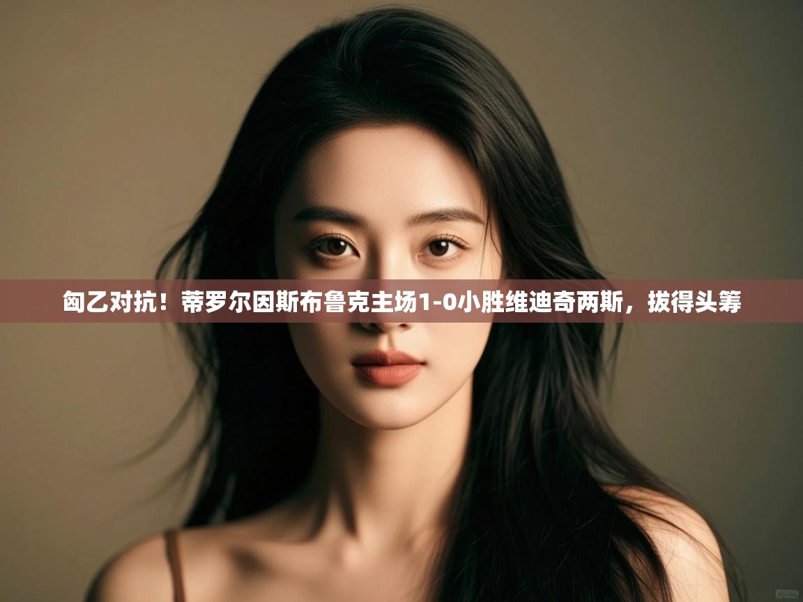 匈乙对抗！蒂罗尔因斯布鲁克主场1-0小胜维迪奇两斯，拔得头筹