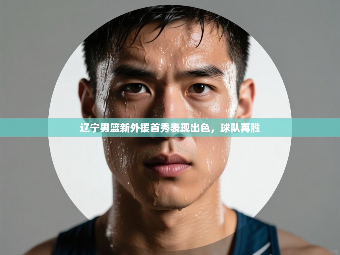 辽宁男篮新外援首秀表现出色，球队再胜