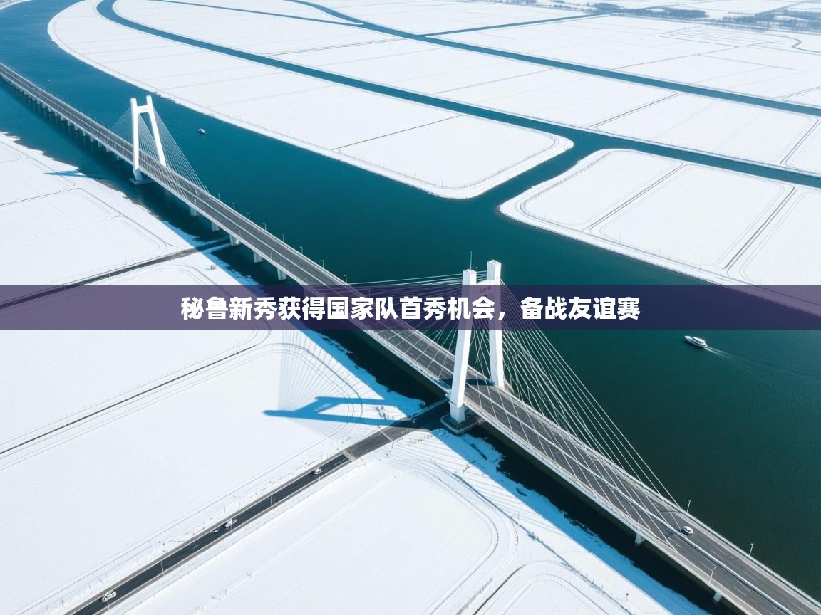 秘鲁新秀获得国家队首秀机会,备战友谊赛