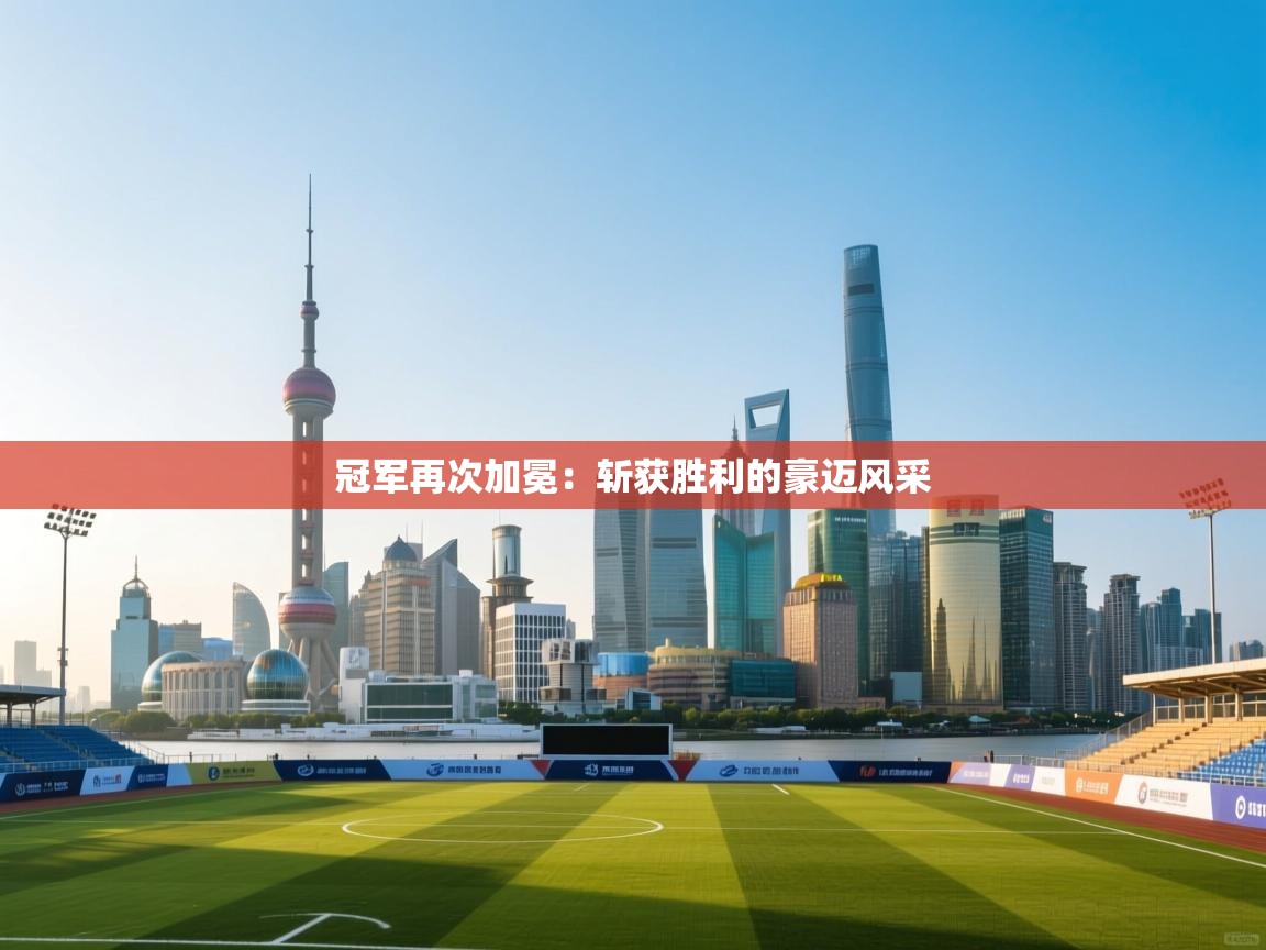 冠军再次加冕:斩获胜利的豪迈风采