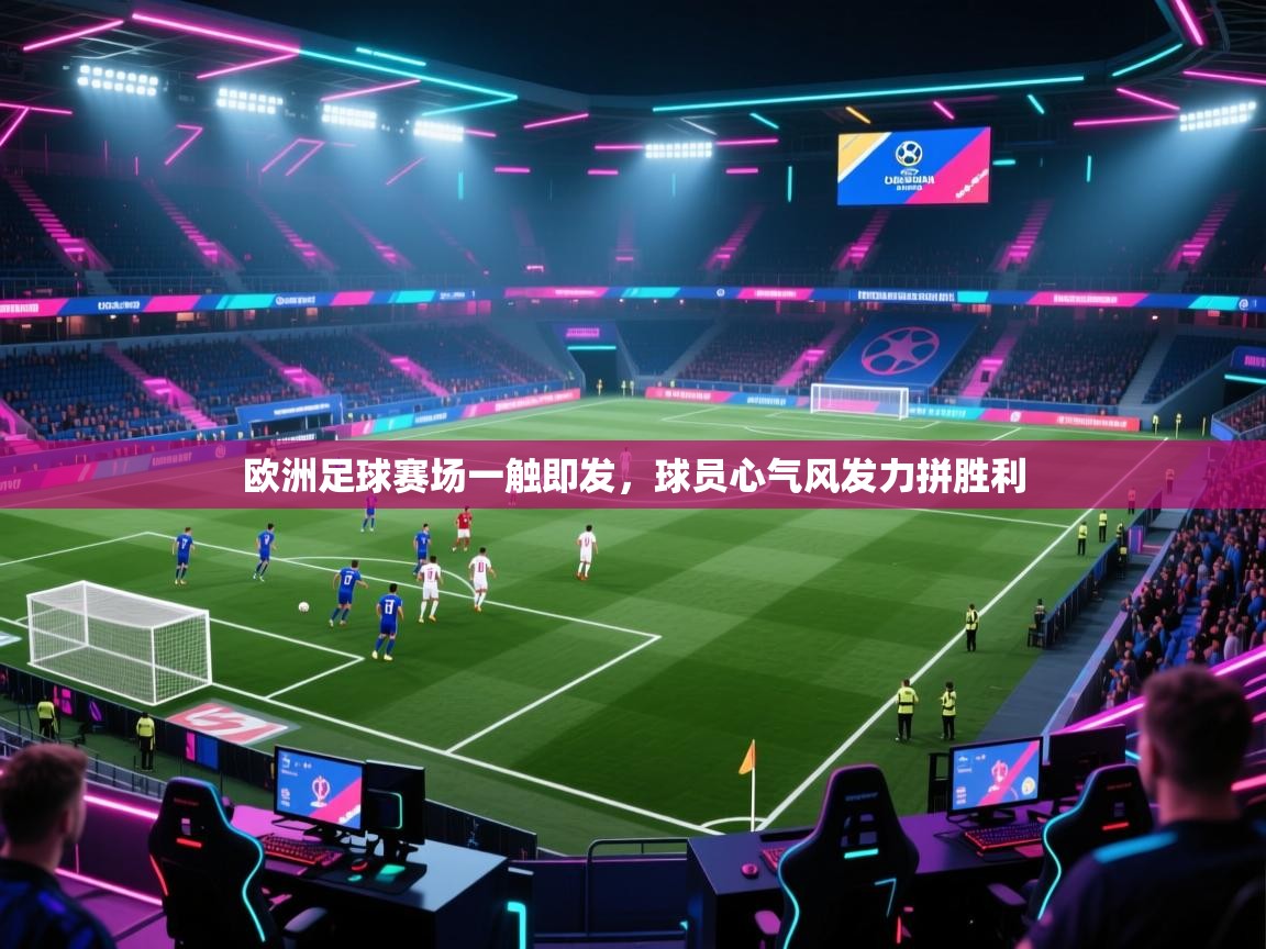 欧洲足球赛场一触即发,球员心气风发力拼胜利